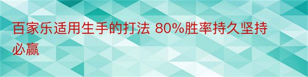 百家乐适用生手的打法 80%胜率持久坚持必赢