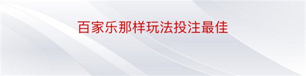 百家乐那样玩法投注最佳