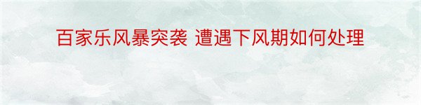 百家乐风暴突袭 遭遇下风期如何处理