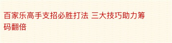 百家乐高手支招必胜打法 三大技巧助力筹码翻倍