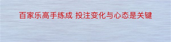 百家乐高手练成 投注变化与心态是关键