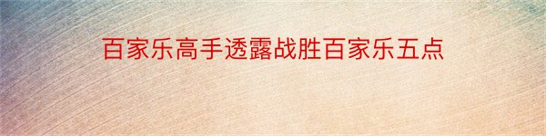 百家乐高手透露战胜百家乐五点