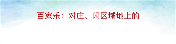 百家乐：对庄、闲区域地上的