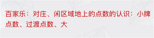 百家乐：对庄、闲区域地上的点数的认识：小牌点数、过渡点数、大