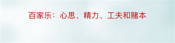 百家乐：心思、精力、工夫和赌本