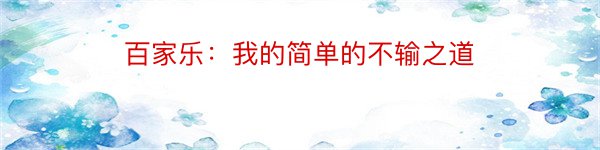 百家乐：我的简单的不输之道