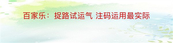 百家乐：捉路试运气 注码运用最实际