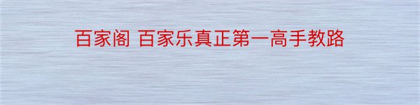 百家阁 百家乐真正第一高手教路