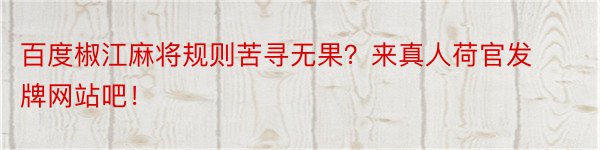 百度椒江麻将规则苦寻无果？来真人荷官发牌网站吧！