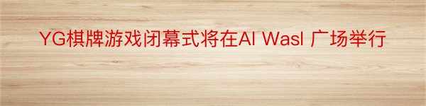 YG棋牌游戏闭幕式将在Al Wasl 广场举行