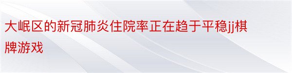 大岷区的新冠肺炎住院率正在趋于平稳jj棋牌游戏