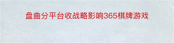 盘曲分平台收战略影响365棋牌游戏