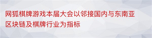 网狐棋牌游戏本届大会以邻接国内与东南亚区块链及棋牌行业为指标