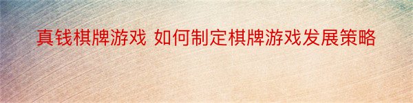 真钱棋牌游戏 如何制定棋牌游戏发展策略