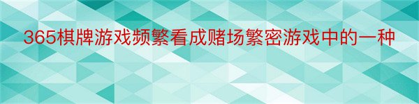 365棋牌游戏频繁看成赌场繁密游戏中的一种