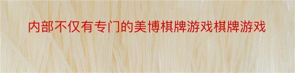 内部不仅有专门的美博棋牌游戏棋牌游戏