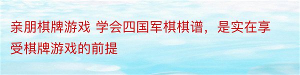 亲朋棋牌游戏 学会四国军棋棋谱，是实在享受棋牌游戏的前提