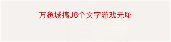 万象城搞J8个文字游戏无耻