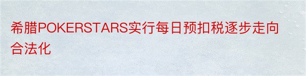 希腊POKERSTARS实行每日预扣税逐步走向合法化