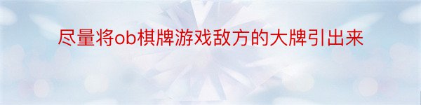 尽量将ob棋牌游戏敌方的大牌引出来