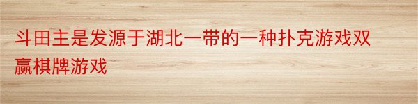 斗田主是发源于湖北一带的一种扑克游戏双赢棋牌游戏