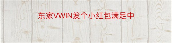 东家VWIN发个小红包满足中