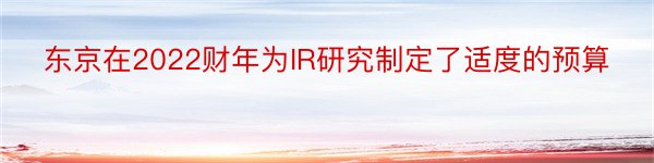 东京在2022财年为IR研究制定了适度的预算