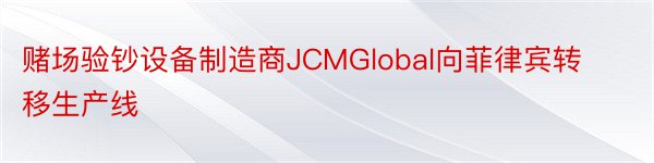 赌场验钞设备制造商JCMGlobal向菲律宾转移生产线