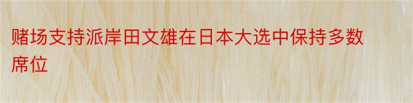 赌场支持派岸田文雄在日本大选中保持多数席位