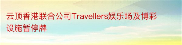 云顶香港联合公司Travellers娱乐场及博彩设施暂停牌