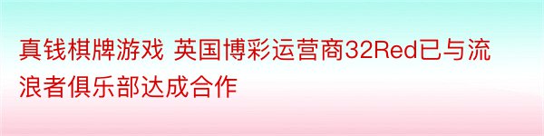 真钱棋牌游戏 英国博彩运营商32Red已与流浪者俱乐部达成合作