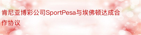 肯尼亚博彩公司SportPesa与埃佛顿达成合作协议