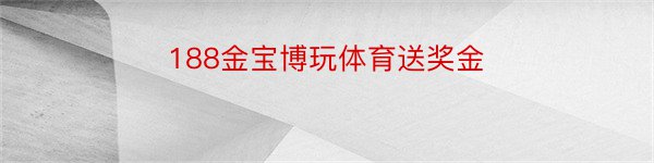 188金宝博玩体育送奖金