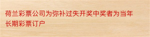 荷兰彩票公司为弥补过失开奖中奖者为当年长期彩票订户