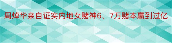 周焯华亲自证实内地女赌神6、7万赌本贏到过亿