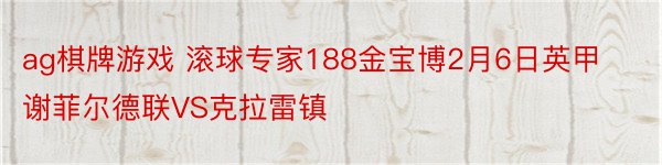 ag棋牌游戏 滚球专家188金宝博2月6日英甲谢菲尔德联VS克拉雷镇