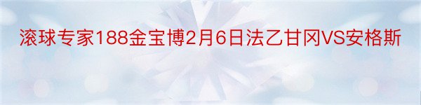 滚球专家188金宝博2月6日法乙甘冈VS安格斯