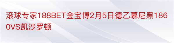 滚球专家188BET金宝博2月5日德乙慕尼黑1860VS凯沙罗顿