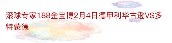 滚球专家188金宝博2月4日德甲利华古逊VS多特蒙德