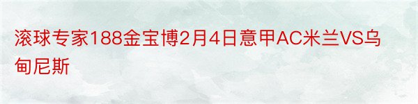 滚球专家188金宝博2月4日意甲AC米兰VS乌甸尼斯