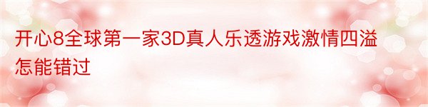 开心8全球第一家3D真人乐透游戏激情四溢怎能错过