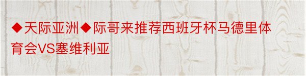 ◆天际亚洲◆际哥来推荐西班牙杯马德里体育会VS塞维利亚