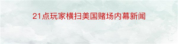 21点玩家横扫美国赌场内幕新闻