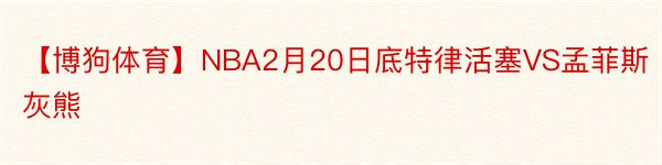 【博狗体育】NBA2月20日底特律活塞VS孟菲斯灰熊