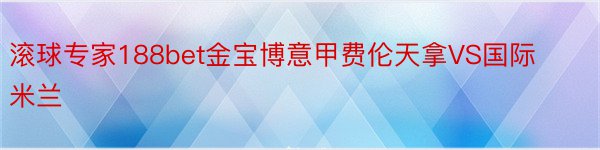 滚球专家188bet金宝博意甲费伦天拿VS国际米兰