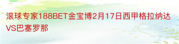 滚球专家188BET金宝博2月17日西甲格拉纳达VS巴塞罗那