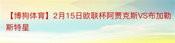 【博狗体育】2月15日欧联杯阿贾克斯VS布加勒斯特星