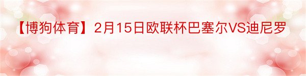 【博狗体育】2月15日欧联杯巴塞尔VS迪尼罗