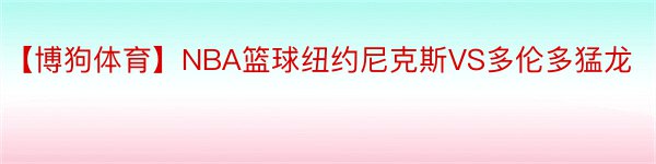 【博狗体育】NBA篮球纽约尼克斯VS多伦多猛龙