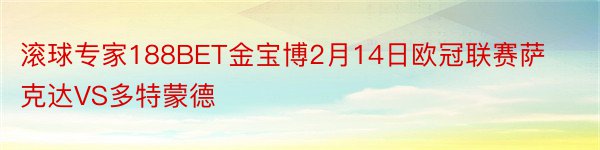 滚球专家188BET金宝博2月14日欧冠联赛萨克达VS多特蒙德